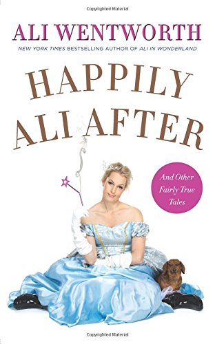 Happily Ali After: And Other Fairly True Tales by Ali Wentworth