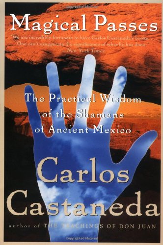 Magical Passes: The Practical Wisdom of the Shamans of Ancient Mexico by Carlos Castaneda