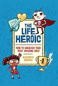 The Life Heroic: How To Unleash Your Most Amazing Self