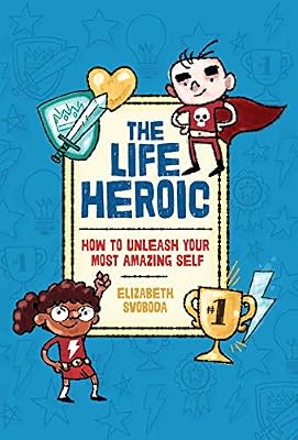 The Life Heroic: How To Unleash Your Most Amazing Self