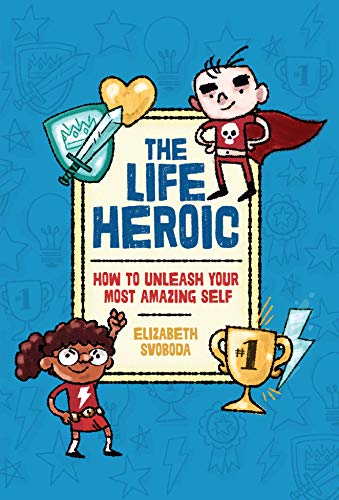 The Life Heroic: How To Unleash Your Most Amazing Self by Elizabeth Svoboda