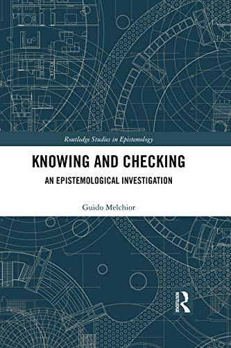 Knowing and Checking: An Epistemological Investigation (Routledge Studies in Epistemology) by Guido Melchior