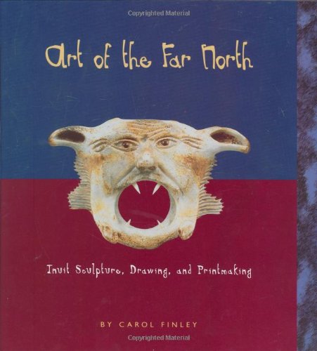 Art of the Far North: Inuit Sculpture, Drawing, and Printmaking (Art Around the World) by Carol Finley