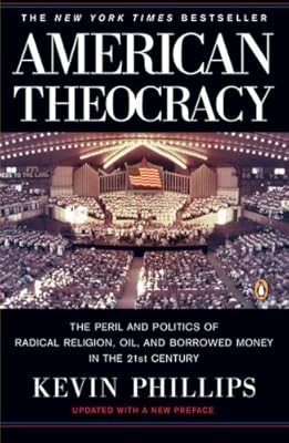 American Theocracy: The Peril and Politics of Radical Religion, Oil, and Borrowed Money in the 21st Century