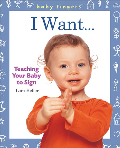 Baby Fingers: I Want . . .: Teaching Your Baby to Sign by Lora Heller