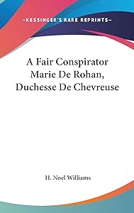 A Fair Conspirator Marie De Rohan, Duchesse De Chevreuse by H Noel Williams