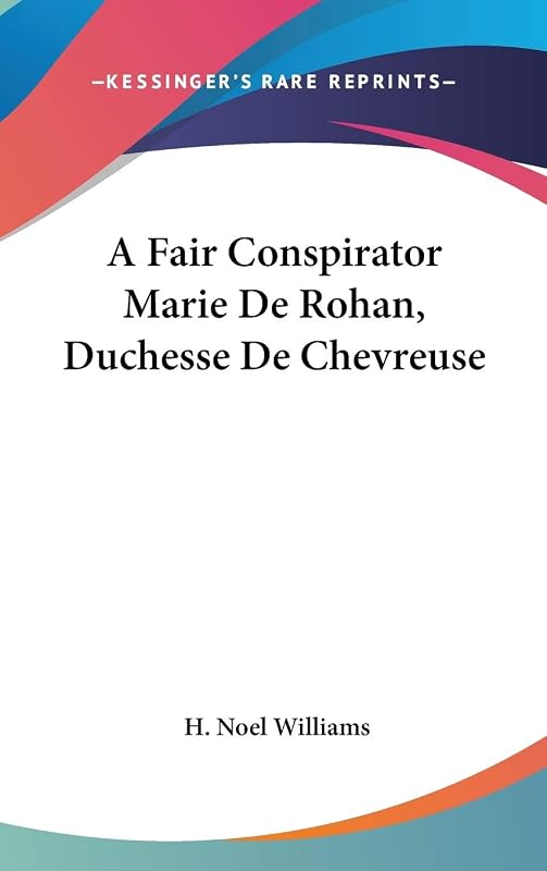A Fair Conspirator Marie De Rohan, Duchesse De Chevreuse by H Noel Williams