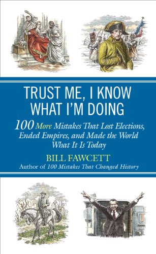 Trust Me, I Know What I'm Doing: 100 More Mistakes That Lost Elections, Ended Empires, and Made the World What It Is Today by Bill Fawcett