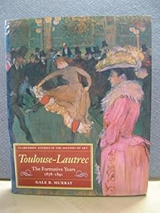 Toulouse-Lautrec: The Formative Years, 1878-1891 (Clarendon Studies in the History of Art) by Gale B. Murray