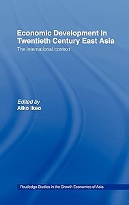 Economic Development in Twentieth-Century East Asia: The International Context (Routledge Studies in the Growth Economies of Asia) by Aiko Ikeo