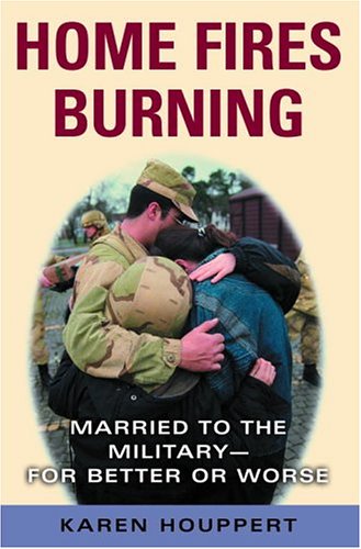 Home Fires Burning: Married to the Military--for Better or Worse by Karen Houppert