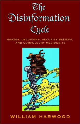 The Disinformation Cycle: Hoaxes, Delusions, Security Beliefs, and Compulsory Mediocrity by William Harwood