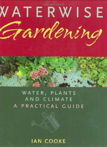 Waterwise Gardening: Water, Plants and Climate - A Practical Guide by Ian Cooke