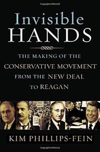 Invisible Hands: The Making of the Conservative Movement from the New Deal to Reagan by Kim Phillips-Fein