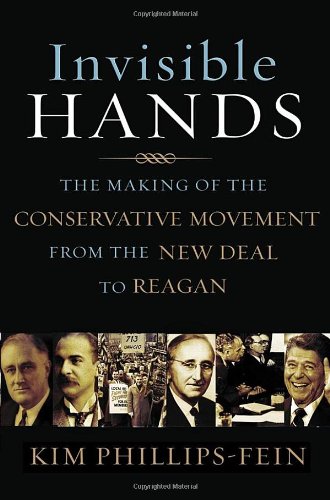 Invisible Hands: The Making of the Conservative Movement from the New Deal to Reagan by Kim Phillips-Fein