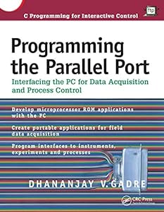 Programming the Parallel Port: Interfacing the PC for Data Acquisition and Process Control by Dhananjay Gadre