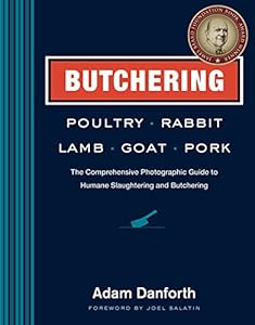 Butchering Poultry, Rabbit, Lamb, Goat, and Pork: The Comprehensive Photographic Guide to Humane Slaughtering and Butchering by Adam Danforth