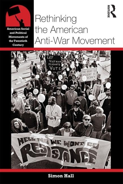 Rethinking the American Anti-War Movement (American Social and Political Movements of the 20th Century) by Simon Hall