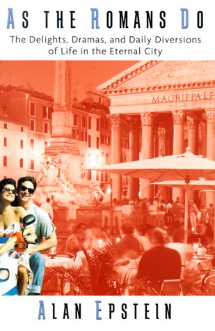 As the Romans Do: The Delights, Dramas, And Daily Diversions Of Life In The Eternal City by Alan Epstein