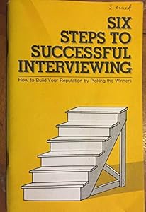 Six steps to successful interviewing: How to build your reputation by picking the winners by Norita H Rehrig