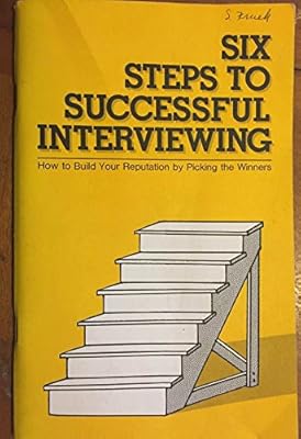 Six steps to successful interviewing: How to build your reputation by picking the winners