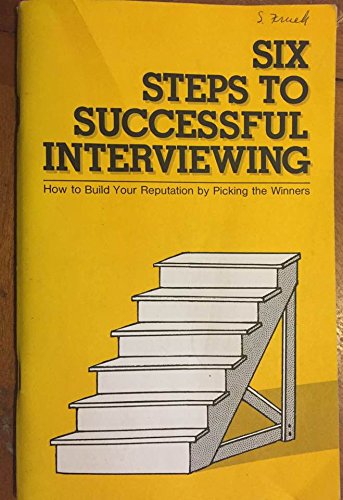 Six steps to successful interviewing: How to build your reputation by picking the winners by Norita H Rehrig