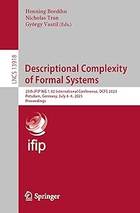 Descriptional Complexity of Formal Systems: 25th IFIP WG 1.02 International Conference, DCFS 2023, Potsdam, Germany, July 4–6, 2023, Proceedings (Lecture Notes in Computer Science) by Henning Bordihn