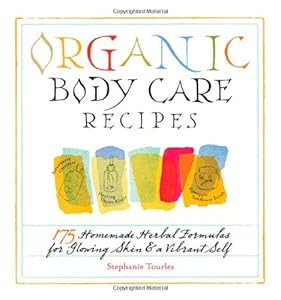 Organic Body Care Recipes: 175 Homemade Herbal Formulas for Glowing Skin & a Vibrant Self by Stephanie Tourles