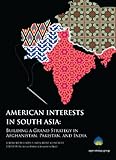American Interests in South Asia: Building a Grand Strategy in Afghanistan, Pakistan, and India American Interests in South Asia: Building a Grand Strategy in Afghanistan, Pakistan, and India