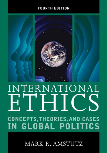 International Ethics: Concepts, Theories, and Cases in Global Politics by Mark R. Amstutz