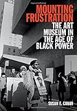Susan Cahan, "Mounting Frustration: The Art Museum in the Age of Black Power" (Duke UP, 2016)