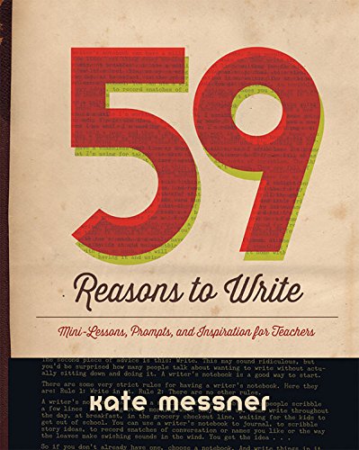 59 Reasons to Write: Mini-Lessons, Prompts, and Inspiration for Teachers by Kate Messner