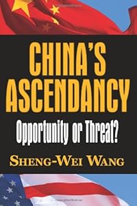 China's Ascendancy: Opportunity or Threat? (What Every American Should Know About China) by Sheng-Wei Wang
