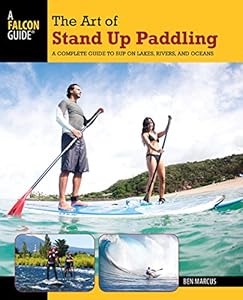 Art of Stand Up Paddling: A Complete Guide To Sup On Lakes, Rivers, And Oceans