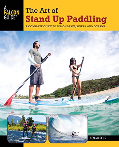 Art of Stand Up Paddling: A Complete Guide To Sup On Lakes, Rivers, And Oceans by Ben Marcus