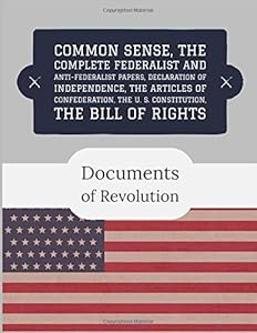 Documents of Revolution: Common Sense, The Complete Federalist and Anti-Federalist Papers, The Articles of Confederation, Declaration of Independence, The U. S. Constitution, The Bill of Rights