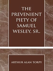 The Prevenient Piety of Samuel Wesley, Sr. (Pietist and Wesleyan Studies Book 30) by Arthur Alan Torpy