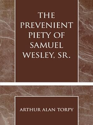 The Prevenient Piety of Samuel Wesley, Sr. (Pietist and Wesleyan Studies Book 30)
