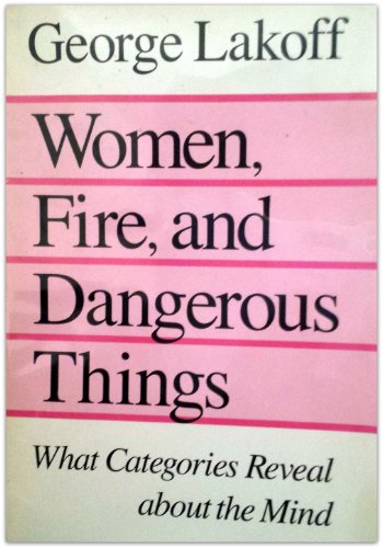 Women, Fire, and Dangerous Things: What Categories Reveal About the Mind by George Lakoff