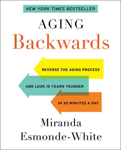 Aging Backwards: Reverse the Aging Process and Look 10 Years Younger in 30 Minutes a Day by Miranda Esmonde-White