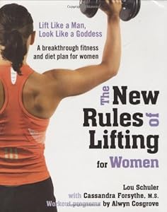 The New Rules of Lifting for Women: Lift Like a Man, Look Like a Goddess