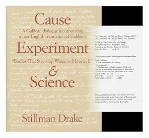Cause, Experiment, and Science: A Galilean Dialogue, Incorporating a New English Translation of Galileo's Bodies That Stay Atop Water, or Move in It by Stillman Drake
