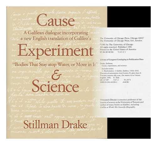 Cause, Experiment, and Science: A Galilean Dialogue, Incorporating a New English Translation of Galileo's Bodies That Stay Atop Water, or Move in It by Stillman Drake
