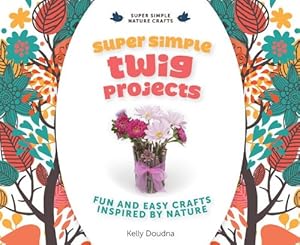 Super Simple Twig Projects: Fun and Easy Crafts Inspired by Nature