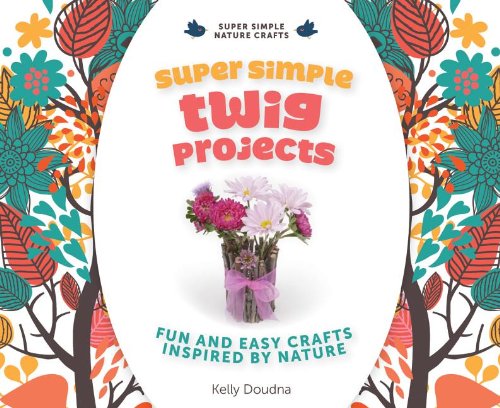 Super Simple Twig Projects: Fun and Easy Crafts Inspired by Nature by Kelly Doudna