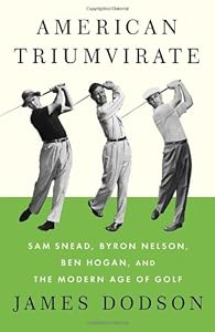 American Triumvirate: Sam Snead, Byron Nelson, Ben Hogan, and the Modern Age of Golf