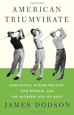 American Triumvirate: Sam Snead, Byron Nelson, Ben Hogan, and the Modern Age of Golf