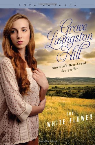 THE WHITE FLOWER (Love Endures) by Grace Livingston Hill