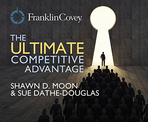 Ultimate Competitive Advantage, The: Why Your People Make All the Difference and the 6 Practices You Need to Engage Them by Shawn D. Moon