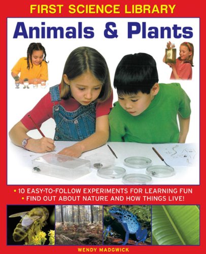 First Science Library: Animals &amp; Plants: 10 Easy-To Follow Experiments For Learning Fun; Find Out About Nature and How Things Live! by Wendy Madgwick